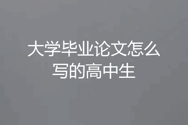 大学毕业论文怎么写的高中生