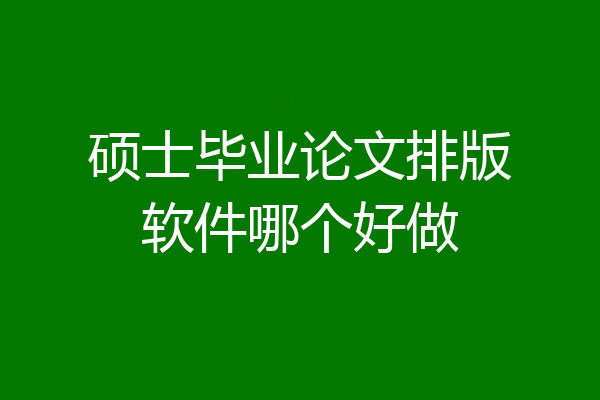 硕士毕业论文排版软件哪个好做