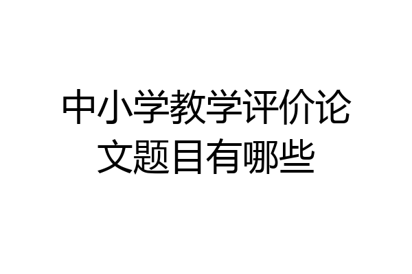 中小学教学评价论文题目有哪些