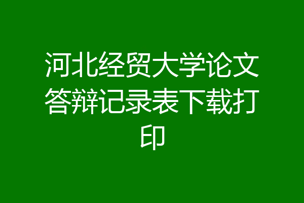 河北经贸大学论文答辩记录表下载打印