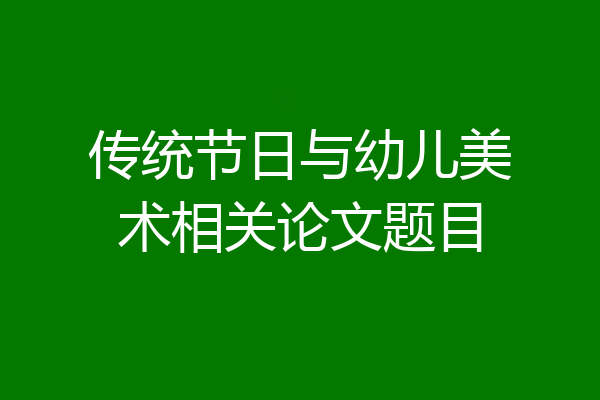 传统节日与幼儿美术相关论文题目