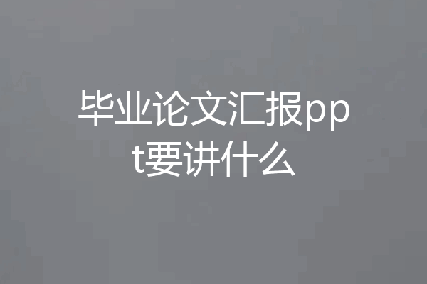 毕业论文汇报ppt要讲什么