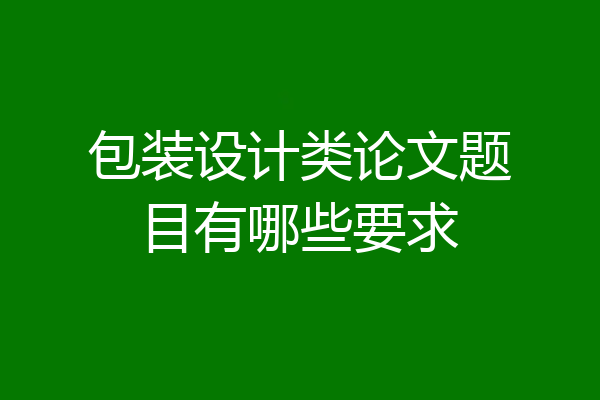 包装设计类论文题目有哪些要求