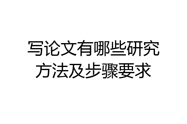 写论文有哪些研究方法及步骤要求