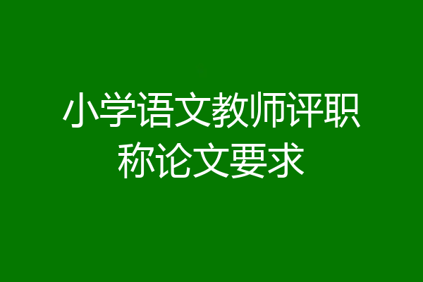 小学语文教师评职称论文要求