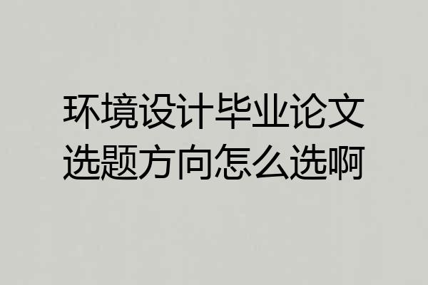 环境设计毕业论文选题方向怎么选啊