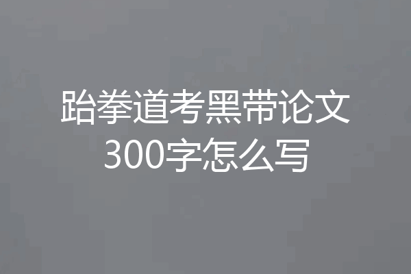 跆拳道考黑带论文300字怎么写