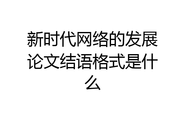 新时代网络的发展论文结语格式是什么