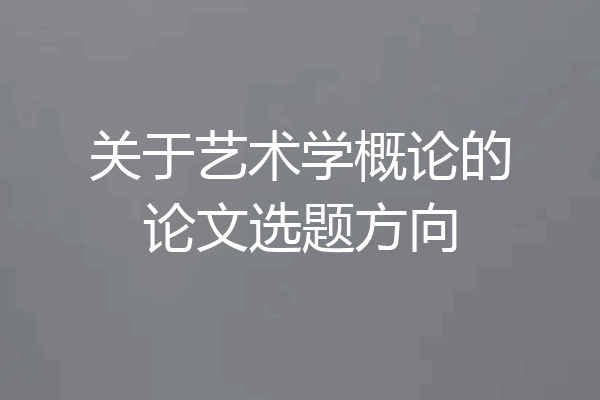 关于艺术学概论的论文选题方向
