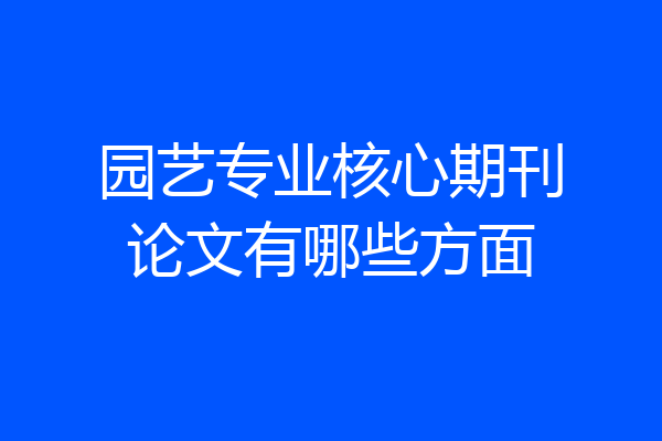 园艺专业核心期刊论文有哪些方面