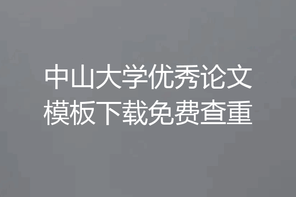 中山大学优秀论文模板下载免费查重
