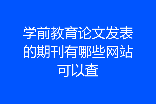 学前教育论文发表的期刊有哪些网站可以查