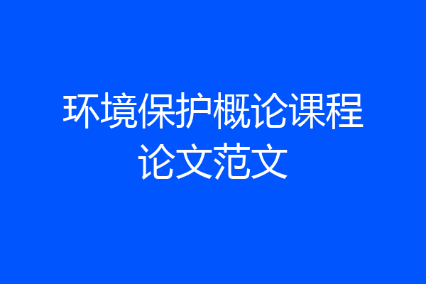 环境保护概论课程论文范文
