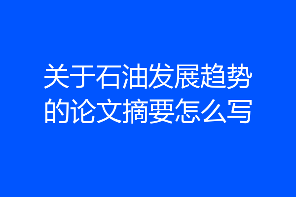 关于石油发展趋势的论文摘要怎么写