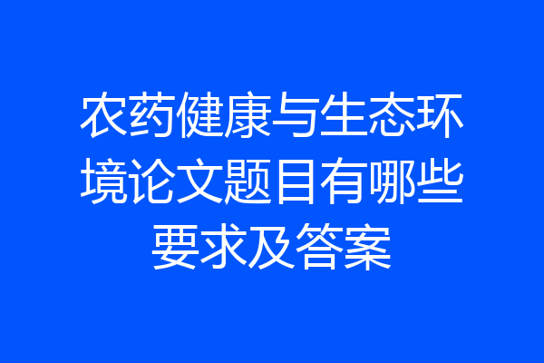 农药健康与生态环境论文题目有哪些要求及答案