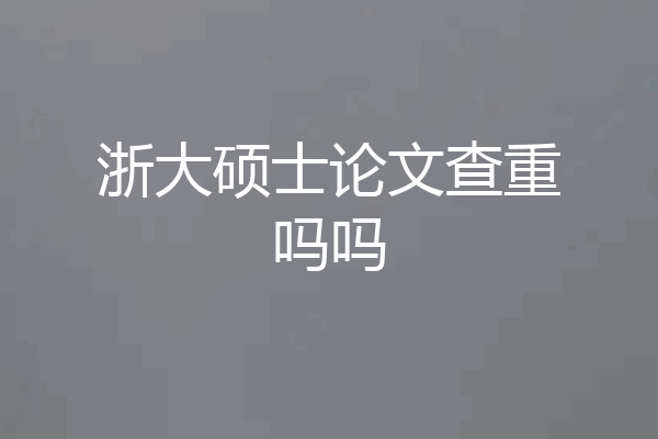 浙大硕士论文查重吗吗