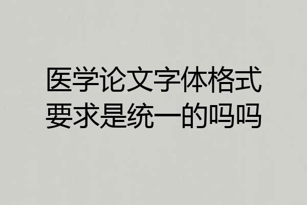医学论文字体格式要求是统一的吗吗