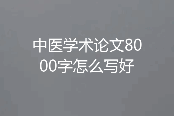 中医学术论文8000字怎么写好
