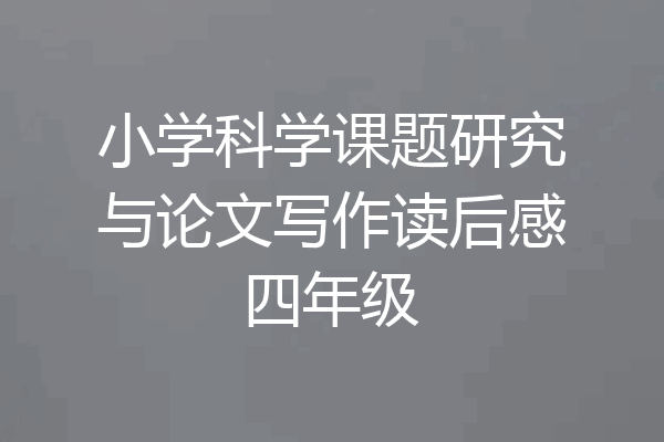 小学科学课题研究与论文写作读后感四年级