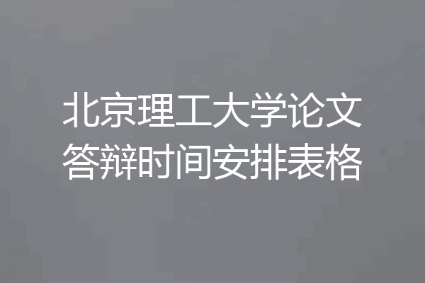 北京理工大学论文答辩时间安排表格