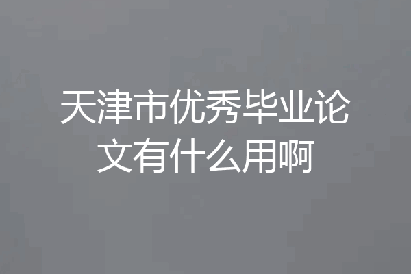 天津市优秀毕业论文有什么用啊