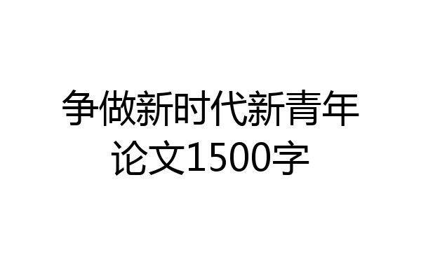 争做新时代新青年论文1500字