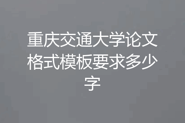 重庆交通大学论文格式模板要求多少字