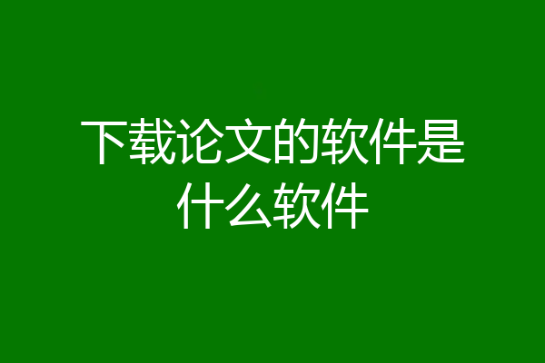 下载论文的软件是什么软件