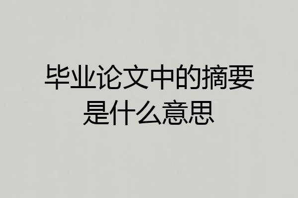 毕业论文中的摘要是什么意思