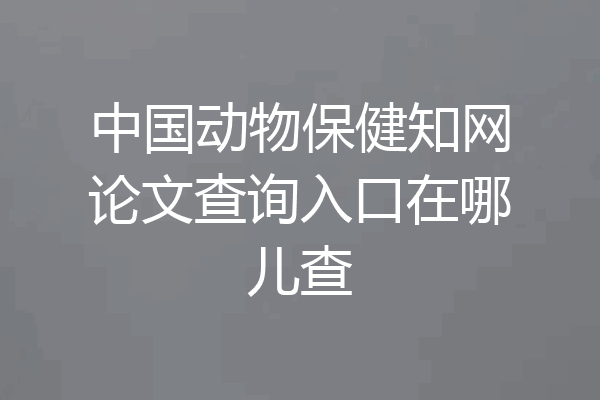 中国动物保健知网论文查询入口在哪儿查