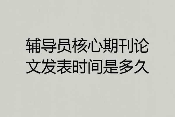 辅导员核心期刊论文发表时间是多久