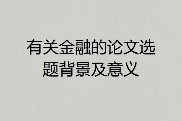 有关金融的论文选题背景及意义