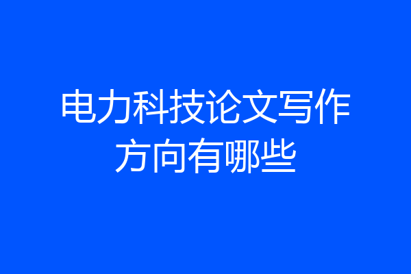电力科技论文写作方向有哪些
