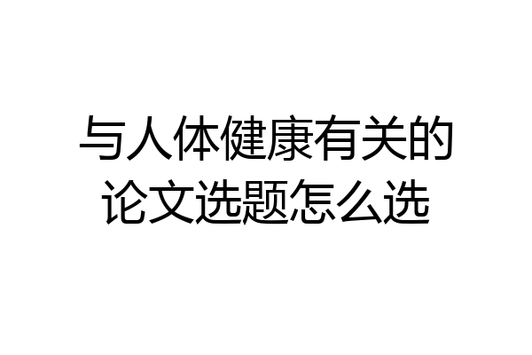 与人体健康有关的论文选题怎么选