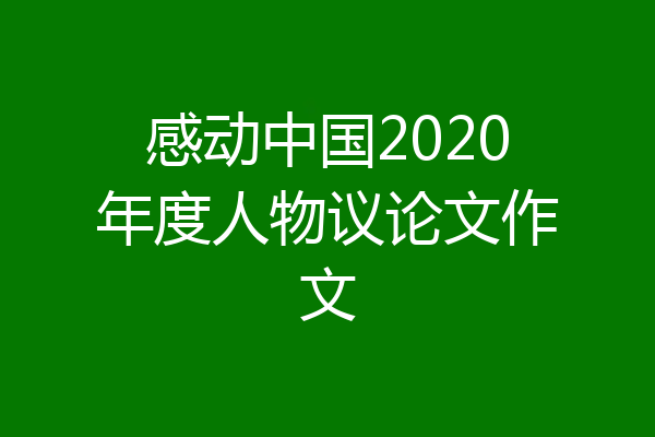 感动中国2020年度人物议论文作文