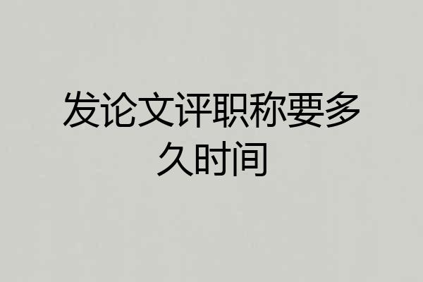 发论文评职称要多久时间