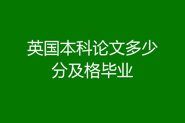 英国本科论文多少分及格毕业