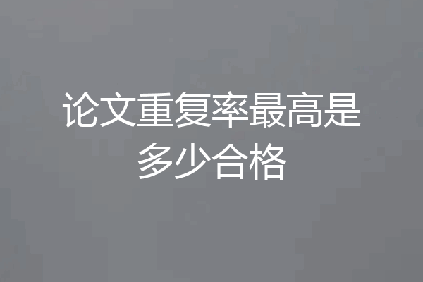 论文重复率最高是多少合格