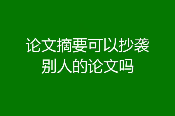 论文摘要可以抄袭别人的论文吗