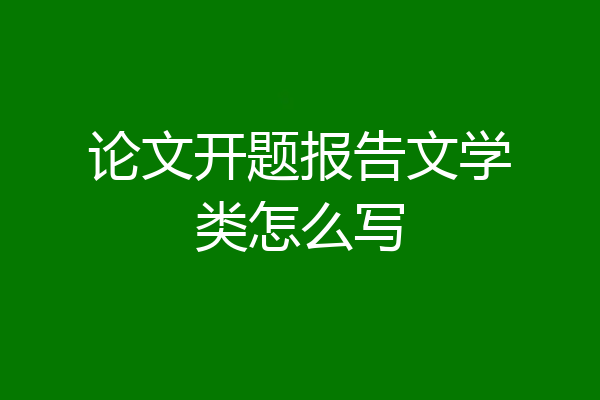 论文开题报告文学类怎么写