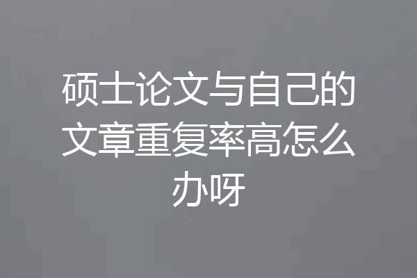 硕士论文与自己的文章重复率高怎么办呀