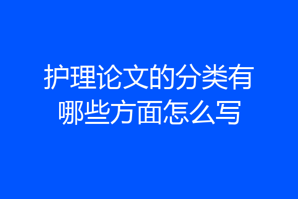 护理论文的分类有哪些方面怎么写