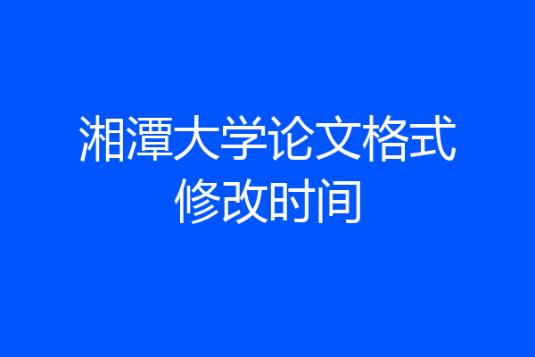 湘潭大学论文格式修改时间