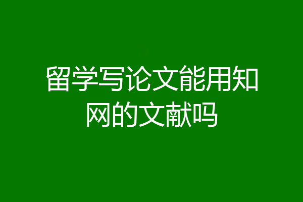 留学写论文能用知网的文献吗