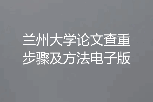 兰州大学论文查重步骤及方法电子版