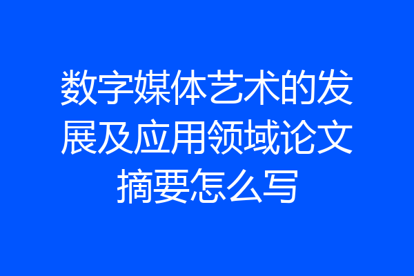 数字媒体艺术的发展及应用领域论文摘要怎么写