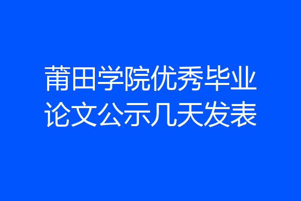 莆田学院优秀毕业论文公示几天发表