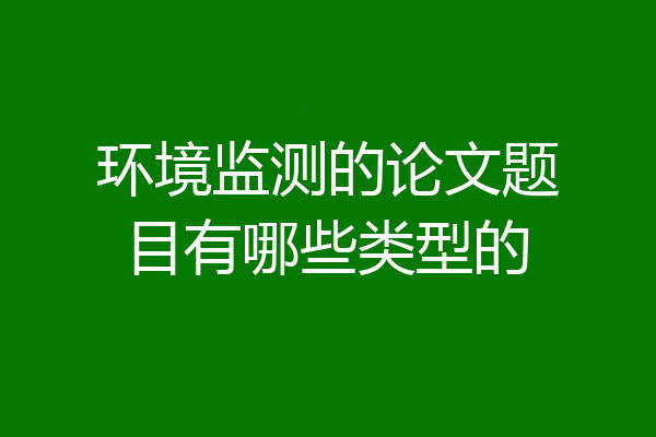 环境监测的论文题目有哪些类型的