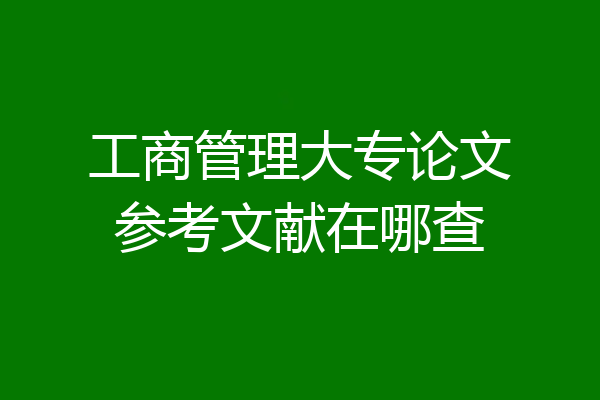 工商管理大专论文参考文献在哪查