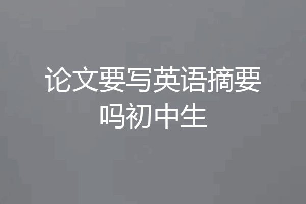 论文要写英语摘要吗初中生